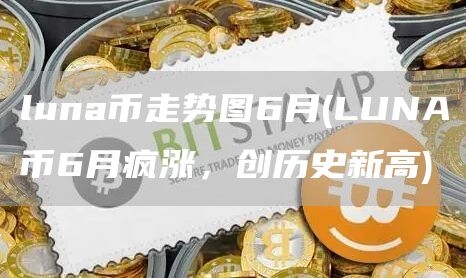 luna币走势图6月 - LUNA币6月疯涨，创历史新高